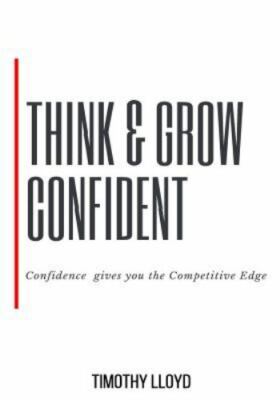 Think & Grow Confident: Confidence Is the Competitive Edge by Lloyd, Mr Timot...