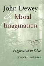 John Dewey and Moral Imagination by Steven Fesmire: New