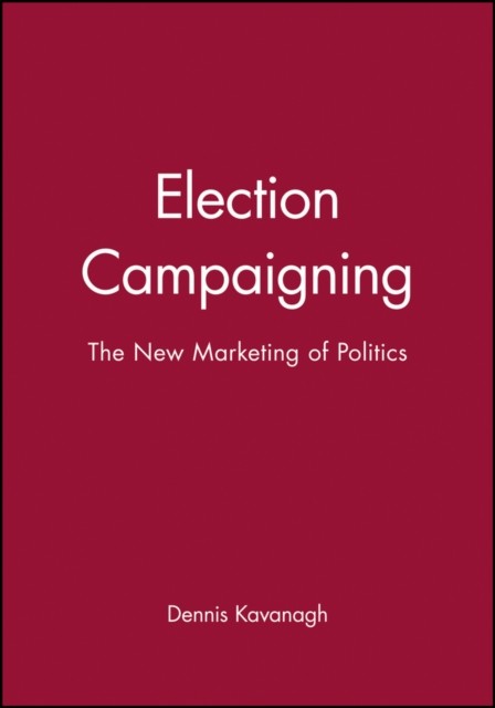 Election Campaigning: The New Marketing of Politics Kavanagh Paperback