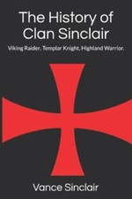 The History of Clan Sinclair: Viking Raider, Templar Knight, Highland Warrior...