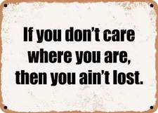 METAL SIGN - If you don't care where you are, then you ain't lost.
