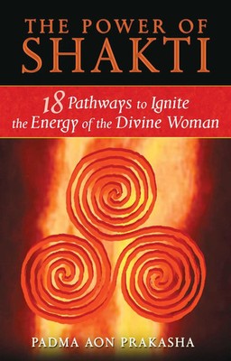 The Power of Shakti | 18 Pathways to Ignite the Energy of the Divine Woman