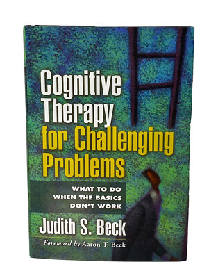 Cognitive Therapy for Challenging Problems What to Do When the Basics Don't Work