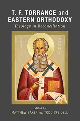 T. F. Torrance and Eastern Orthodoxy: Theology in Reconciliation by Baker New-,