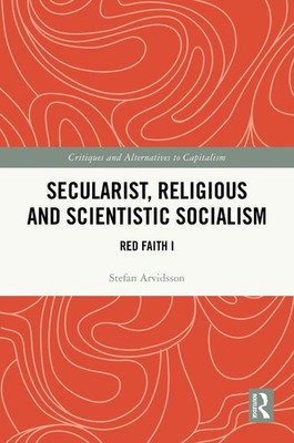 Secularist, Religious and Scientistic Socialism: Red Faith I by Stefan Arvidsson