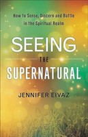 Seeing The Supernatural - How To Sense, Discern And Battle In The Spiritual...