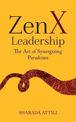 Zen X Leadership: The Art of Synergizing Paradoxes by Sharada Attili Paperback B
