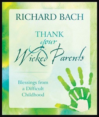 Thank Your Wicked Parents: Blessings from a Difficult Childhood Bach, Richard (R