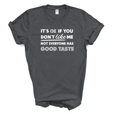 IT'S OK IF YOU DON'T LIKE ME NOT EVERYONE HAS GOOD TASTE  T Shirt