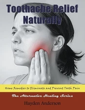 Toothache Relief Naturally: Home Remedies: to Eliminate and Prevent Tooth Pain (