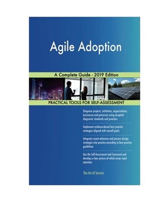 Agile Adoption A Complete Guide - 2019 Edition, Gerardus Blokdyk
