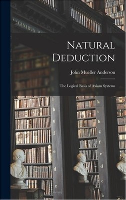 Natural Deduction: the Logical Basis of Axiom Systems (Hardback or Cased Book)