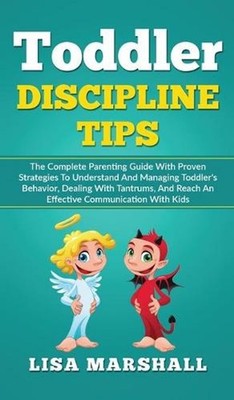 Toddler Discipline Tips: The Complete Parenting Guide With Proven Strategies To