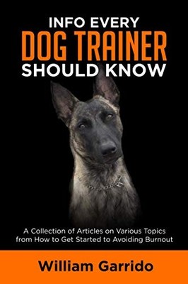 Info Every Dog Trainer Should Know: A Collection of Articles on Various Topics,,