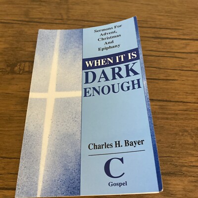 When It Is Dark Enough Charles H Bayer Sermons For Advent Christmas Epiphany C 