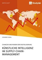 KüNstliche Intelligenz Im Supply-Chain-Management. Chancen Und Risiken Der Digit