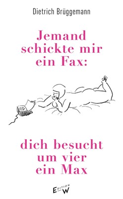 Jemand schickte mir ein Fax: dich besucht um vier ein Max, Dietrich Brüggem ...