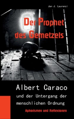 Der Prophet Des Gemetzels: Albert Caraco Und Der Untergang Der Menschlichen...