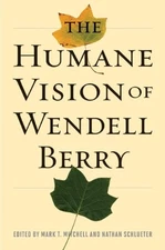 THE HUMANE VISION OF WENDELL BERRY By Mark T. Mitchell & Nathan Schlueter *NEW*