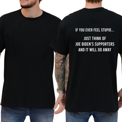If You Ever Feel Stupid Just Think Of Biden's Supporters And It Will Go Away T-s