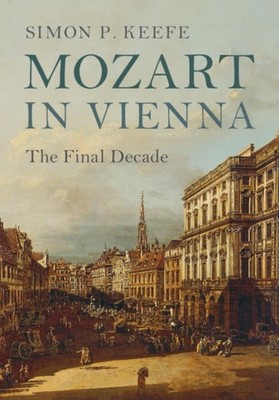 Mozart in Vienna The Final Decade by Simon P. Keefe HARDBACK 9781107116719