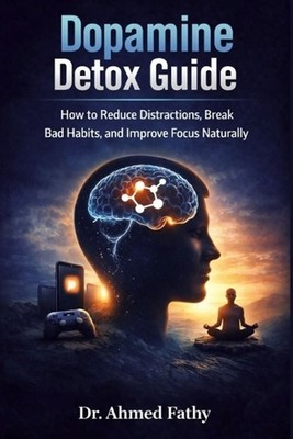 Dopamine Detox Guide: How to Reduce Distractions, Break Bad Habits, and Improve 