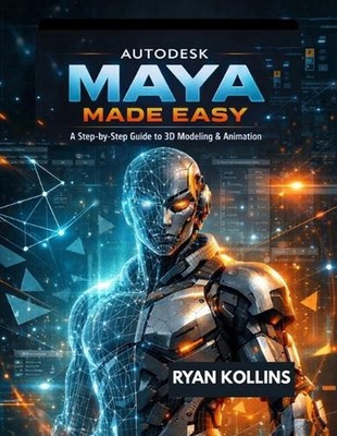 Autodesk Maya Made Easy: A Step-by-Step Guide to 3D Modeling & Animation by Ryan