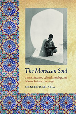 The Moroccan Soul: French Education, Colonial Ethnology -  NEW Spencer D. Sega 2
