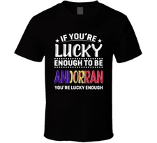 If You're Lucky Enough To Be Andorran You're Lucky Enough T Shirt