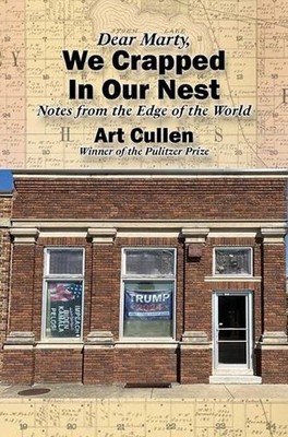 Dear Marty, We Crapped in Our Nest: Notes from the Edge of the World by Art Cull