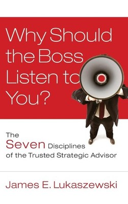Why Should the Boss Listen to You?: The Seven Disciplines of the Trusted Str...
