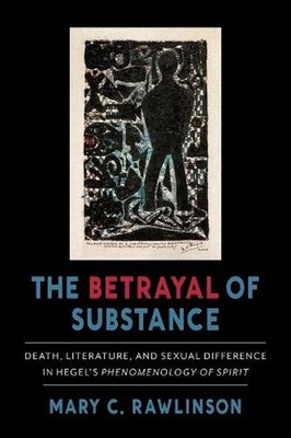 The Betrayal of Substance: Death, Literature, and Sexual Difference in Hegel's ''