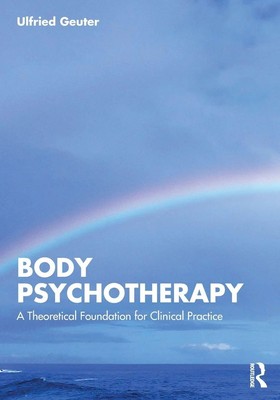 Body Psychotherapy A Theoretical Foundation for Clinical Practice Ulfried Geuter