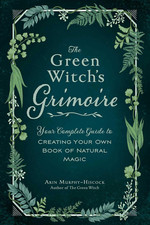 The Green Witch'S Grimoire: Your Complete Guide to Creating Your
