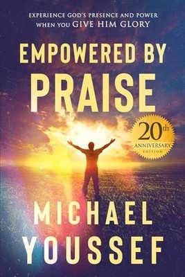 Empowered by Praise: Experience God's Presence and Power When You Give Him G...