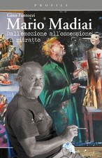 MARIO MADIAI. DALL'EMOZIONE ALL'OSSESSIONE. UN RITRATTO - FANTOZZI GINO