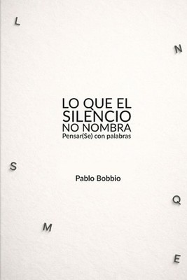 Lo que el silencio no nombra: Pensar(se) con palabras by Pablo Bobbio Ph D. Pape
