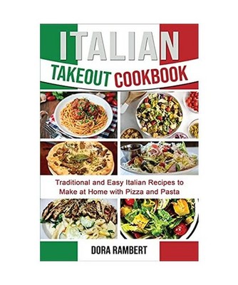 ITALIAN TAKEOUT COOKBOOK: Traditional and Easy Italian Recipes to Make at Home w