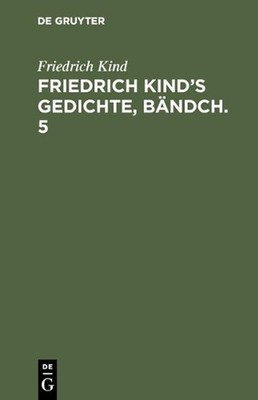 Friedrich Kind's Gedichte, Bndch. 5: Bd. 5 by Friedrich Kind (German) Hardcover 