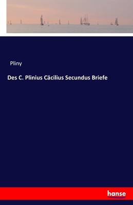 Des C. Plinius Cäcilius Secundus Briefe Pliny