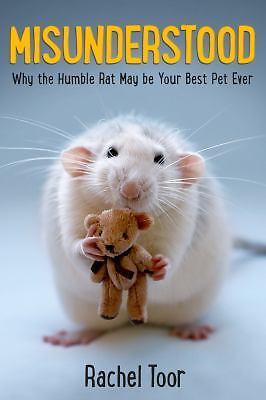 Misunderstood: Why the Humble Rat May Be Your Best Pet Ever by Toor, Rachel