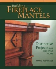Building Fireplace Mantels: Distinctive Projects for Any Style Home - GOOD