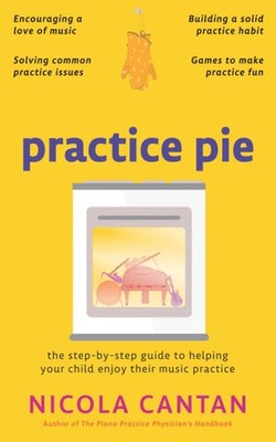 Practice Pie: The step-by-step guide to helping your child enjoy their music...