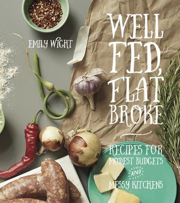 Well Fed, Flat Broke: Recipes for Modest Budgets and Messy Kitchens - paperb...