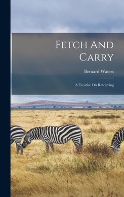 Waters - Fetch And Carry  A Treatise On Retrieving - New hardback or c - X555z