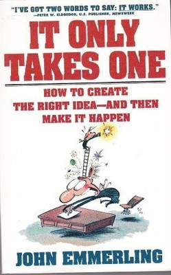 IT ONLY TAKES ONE: HOW TO CREATE THE RIGHT IDEAS & MAKE IT By John Emmerling VG+