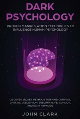 Dark Psychology: Proven Manipulation Techniques To Influence Human Psycholo...