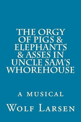 Orgy of Pigs and Elephants and Asses in Uncle Sam's Who -  NEW Wolf Larsen 2017