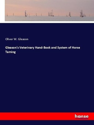Gleason's Veterinary Hand-Book and System of Horse Taming Oliver W. Gleason