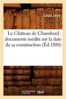 Le Ch�teau de Chambord: documents in�dits sur la date de sa construction (�d.188
